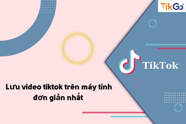 Cách Lưu Video Tiktok Trên Máy Tính Nhanh Nhất, Đơn Giản Nhất