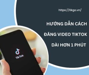 cách đăng video tiktok dài hơn 1 phút